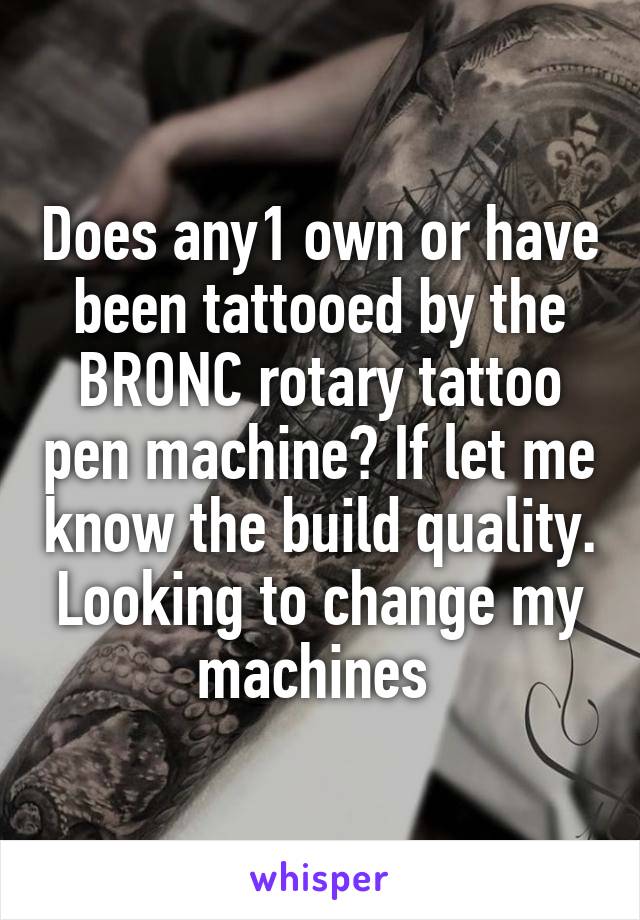 Does any1 own or have been tattooed by the BRONC rotary tattoo pen machine? If let me know the build quality. Looking to change my machines 