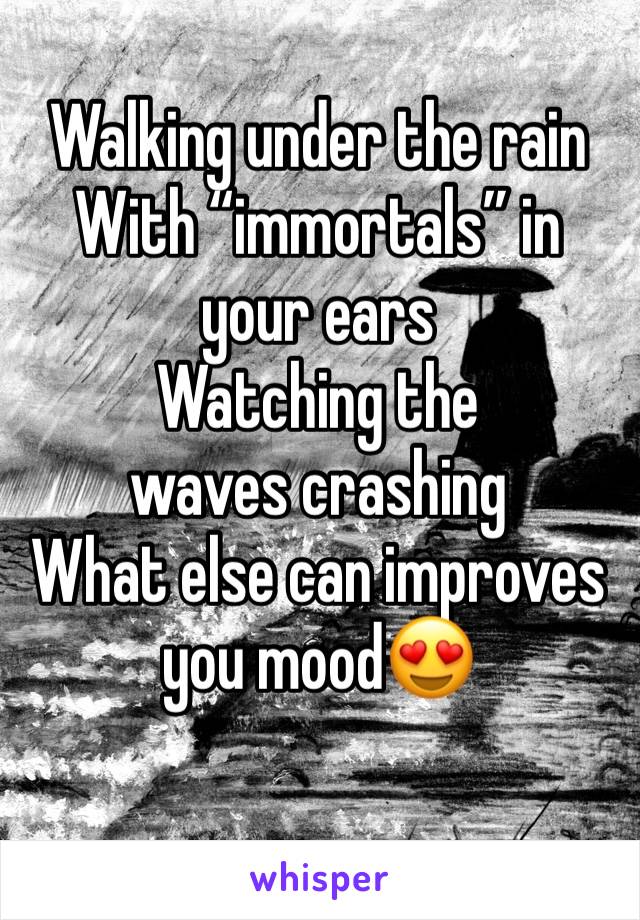 Walking under the rain 
With “immortals” in your ears 
Watching the waves crashing 
What else can improves you mood😍
