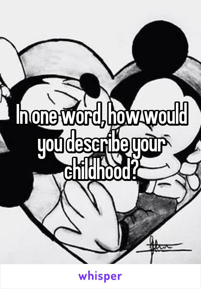 In one word, how would you describe your childhood?