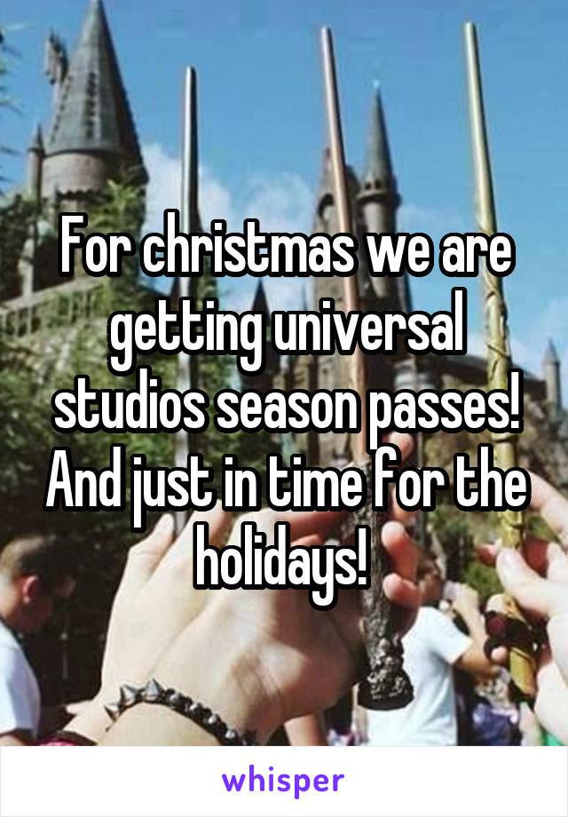 For christmas we are getting universal studios season passes! And just in time for the holidays! 
