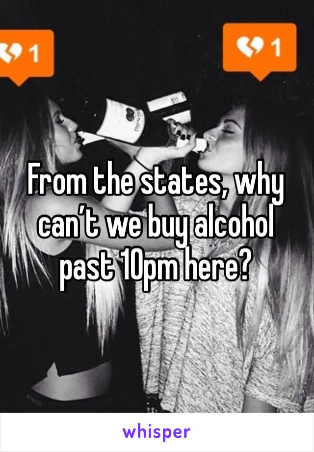 From the states, why can’t we buy alcohol past 10pm here?