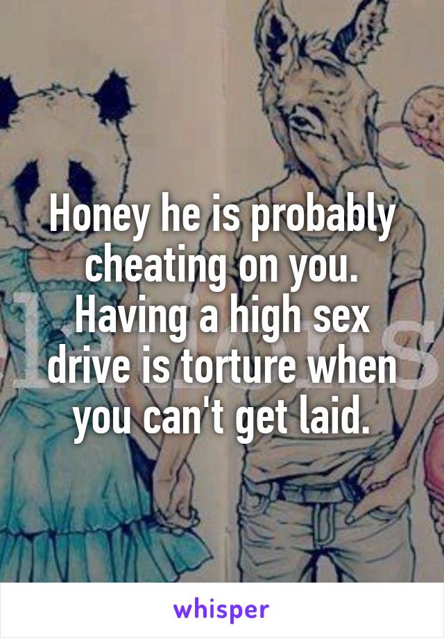 Honey he is probably cheating on you. Having a high sex drive is torture when you can't get laid.