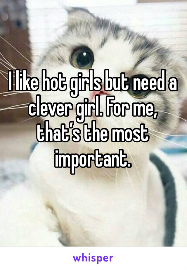 I like hot girls but need a clever girl. For me, that’s the most important.
