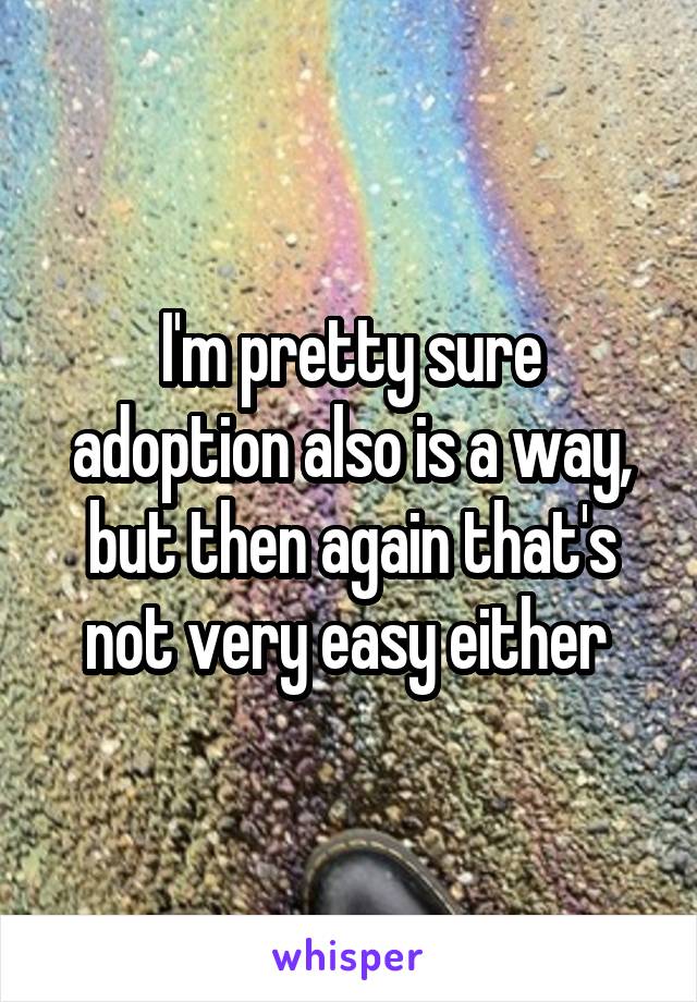 I'm pretty sure adoption also is a way, but then again that's not very easy either 