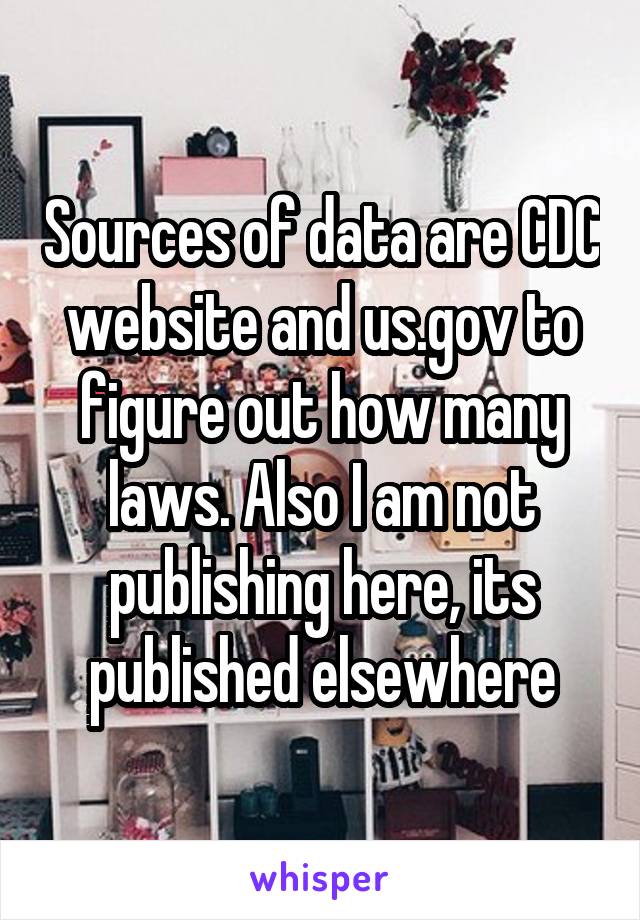 Sources of data are CDC website and us.gov to figure out how many laws. Also I am not publishing here, its published elsewhere