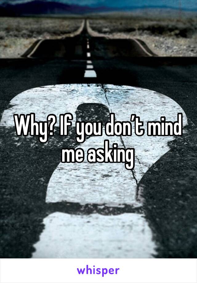 Why? If you don’t mind me asking 