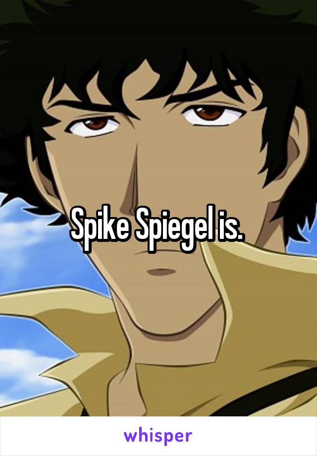 Spike Spiegel is. 