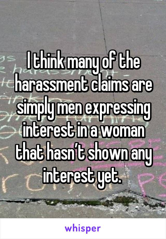 I think many of the harassment claims are simply men expressing interest in a woman that hasn’t shown any interest yet. 