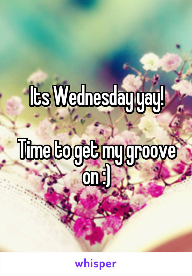 Its Wednesday yay!

Time to get my groove on :)