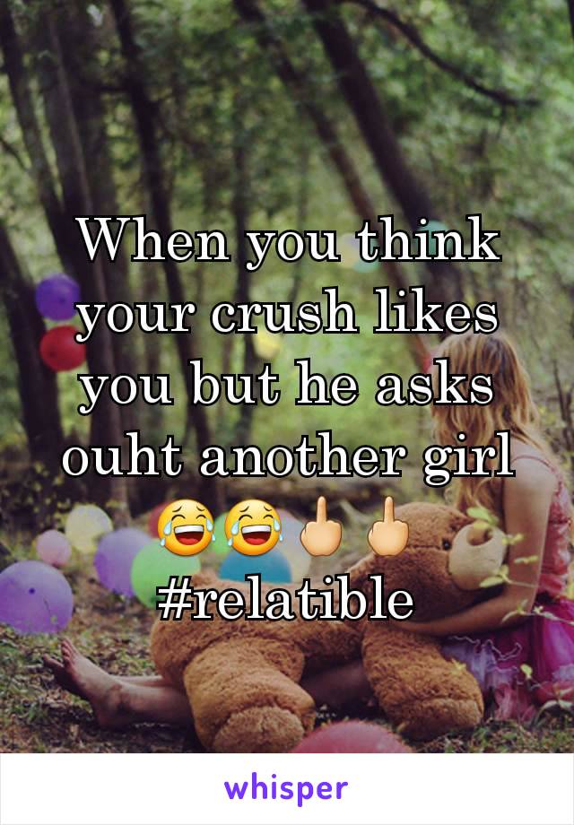 When you think your crush likes you but he asks ouht another girl 😂😂🖕🖕#relatible