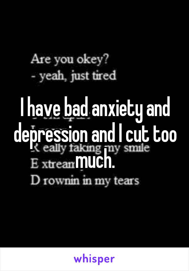I have bad anxiety and depression and I cut too much.