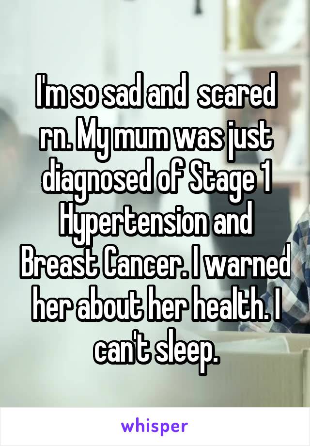 I'm so sad and  scared rn. My mum was just diagnosed of Stage 1 Hypertension and Breast Cancer. I warned her about her health. I can't sleep.