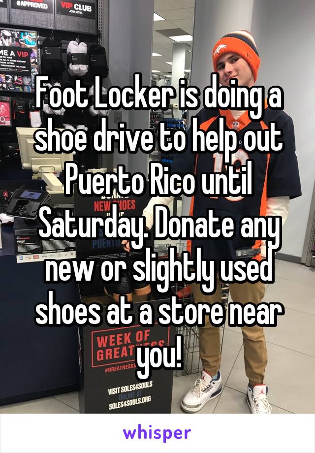Foot Locker is doing a shoe drive to help out Puerto Rico until Saturday. Donate any new or slightly used shoes at a store near you!