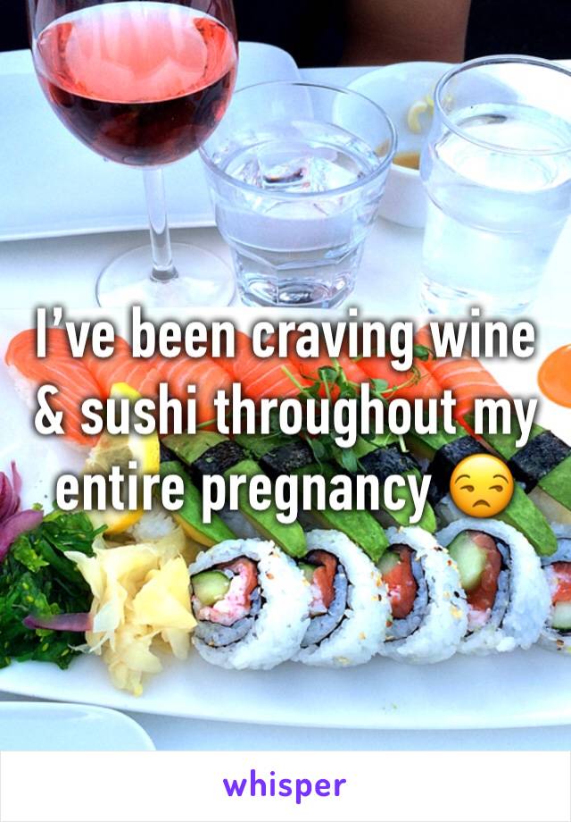 I’ve been craving wine & sushi throughout my entire pregnancy 😒