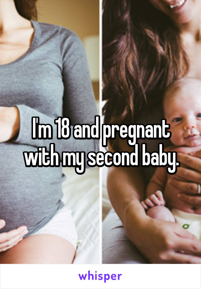 I'm 18 and pregnant with my second baby.