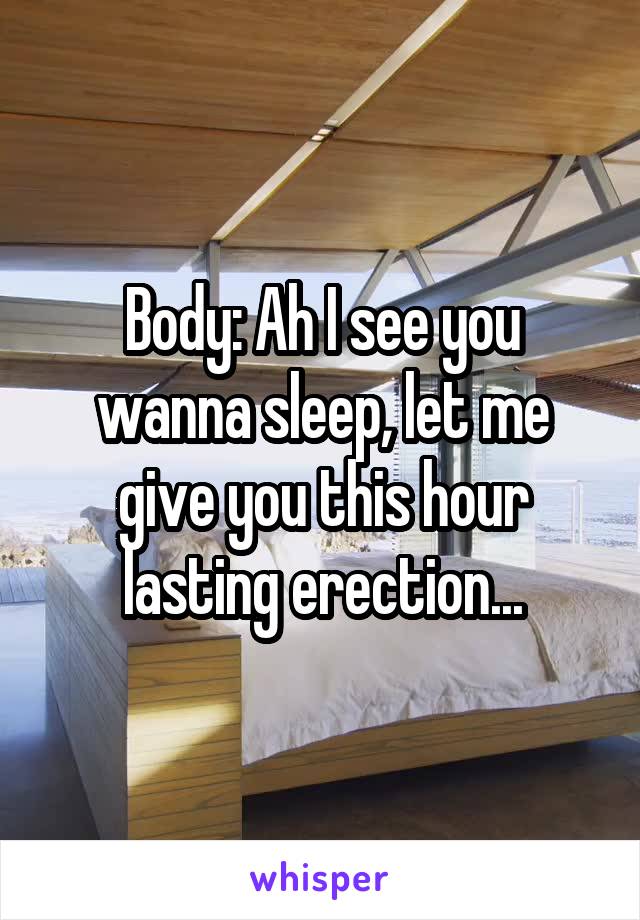 Body: Ah I see you wanna sleep, let me give you this hour lasting erection...