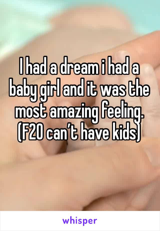 I had a dream i had a baby girl and it was the most amazing feeling. (F20 can’t have kids)
