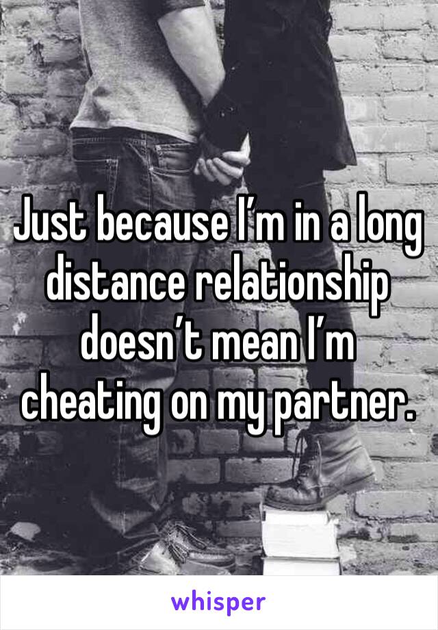 Just because I’m in a long distance relationship doesn’t mean I’m cheating on my partner.