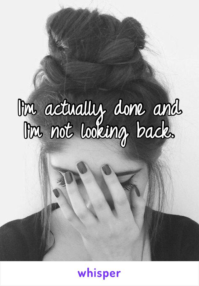 I’m actually done and I’m not looking back.