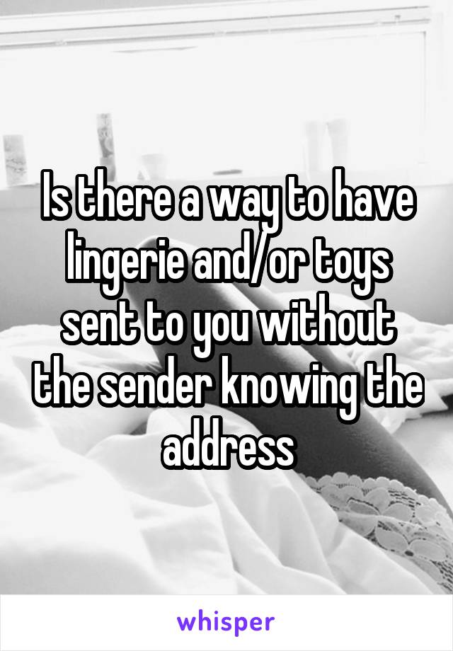 Is there a way to have lingerie and/or toys sent to you without the sender knowing the address