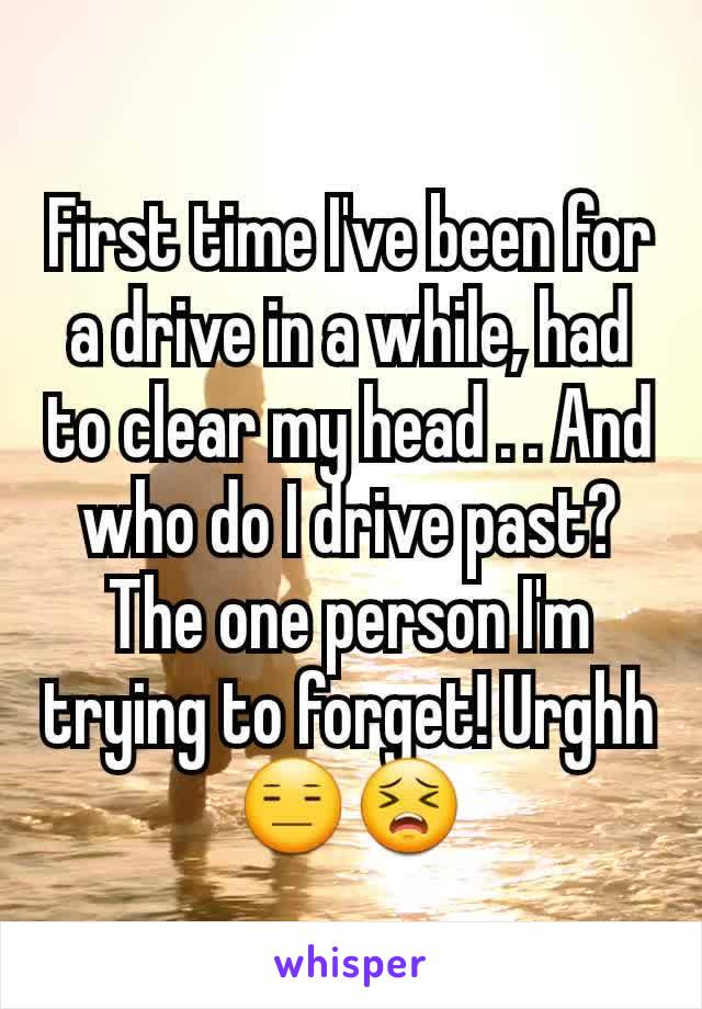 First time I've been for a drive in a while, had to clear my head . . And who do I drive past? The one person I'm trying to forget! Urghh 😑😣