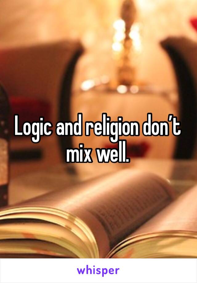 Logic and religion don’t mix well. 