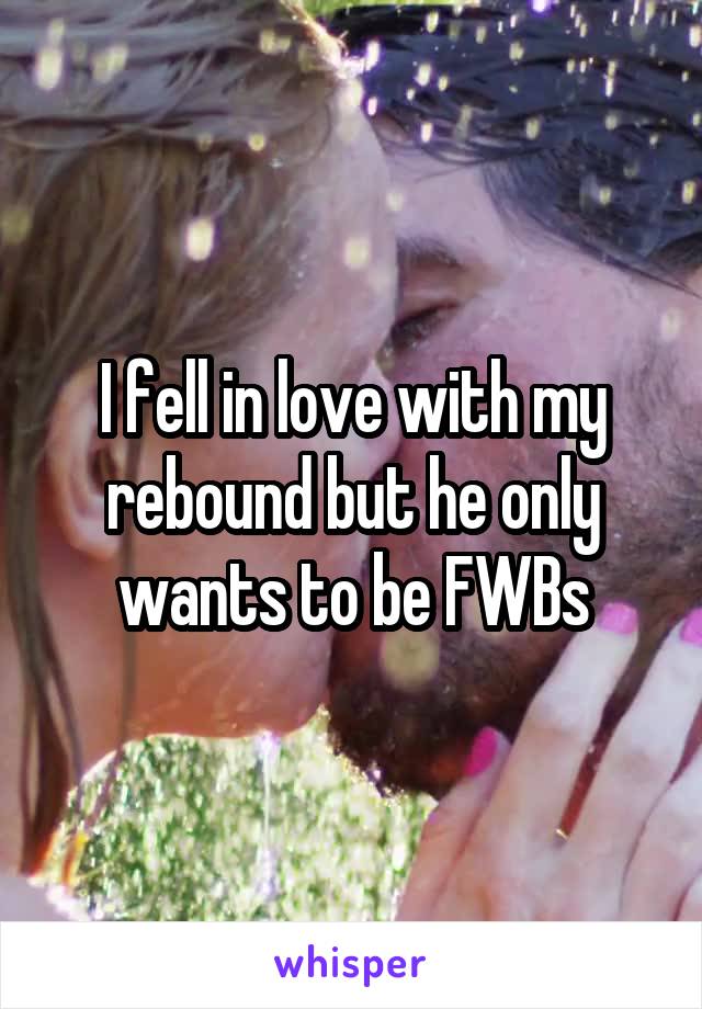 I fell in love with my rebound but he only wants to be FWBs
