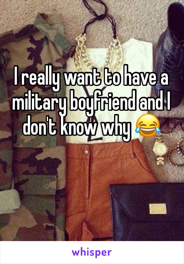I really want to have a military boyfriend and I don't know why 😂