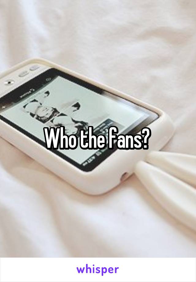 Who the fans? 