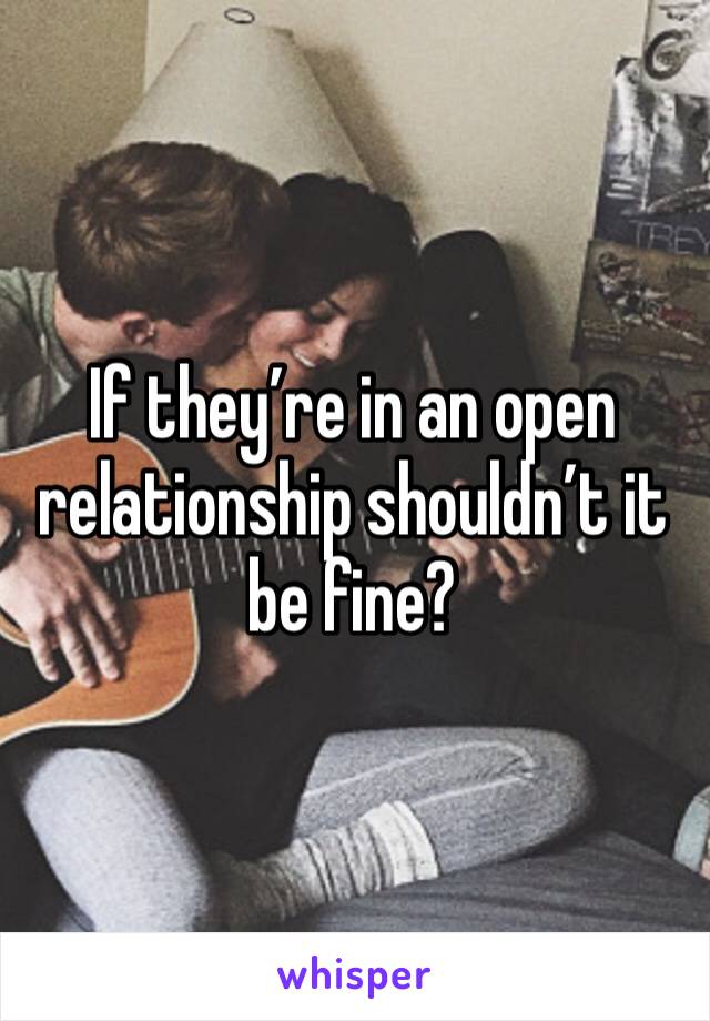 If they’re in an open relationship shouldn’t it be fine?