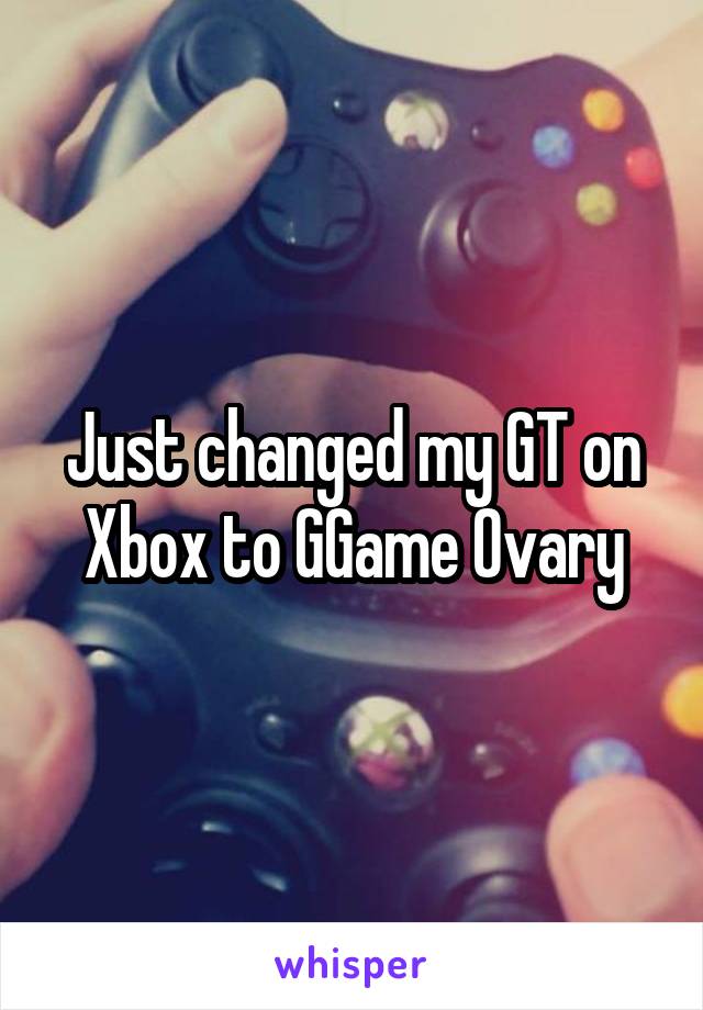 Just changed my GT on Xbox to GGame Ovary