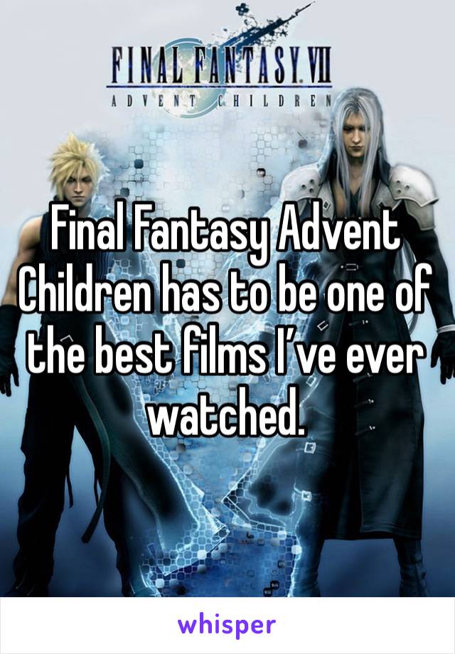 Final Fantasy Advent Children has to be one of the best films I’ve ever watched.