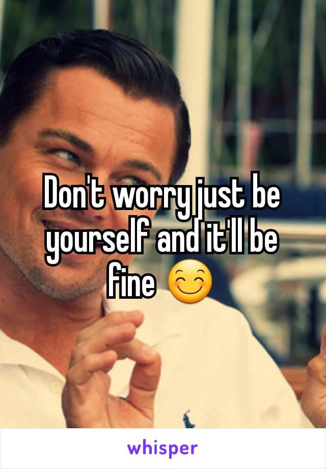 Don't worry just be yourself and it'll be fine 😊