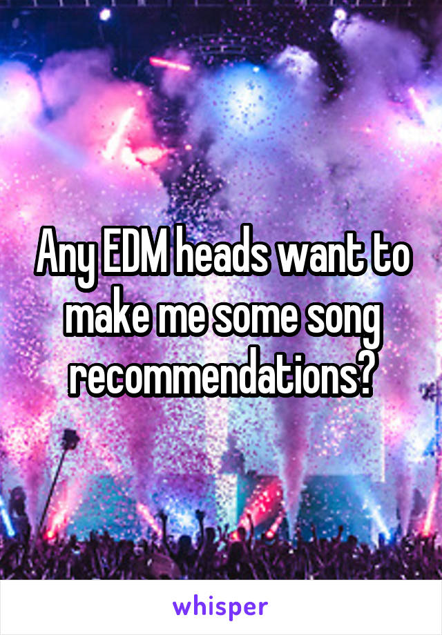 Any EDM heads want to make me some song recommendations?