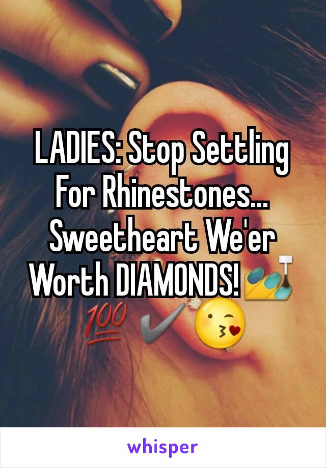 LADIES: Stop Settling For Rhinestones... Sweetheart We'er Worth DIAMONDS!💅💯✔😘