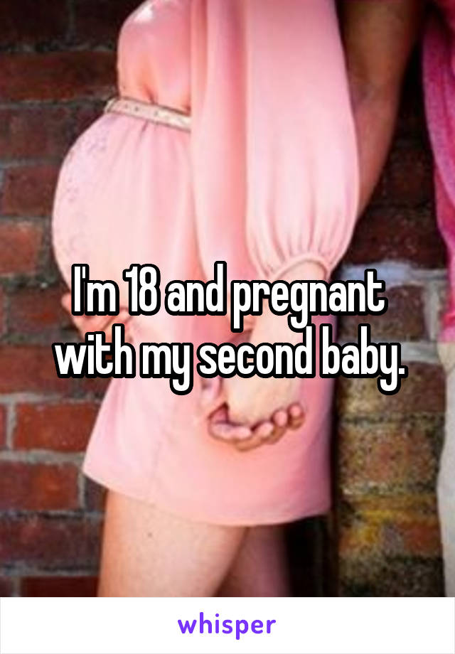 I'm 18 and pregnant with my second baby.