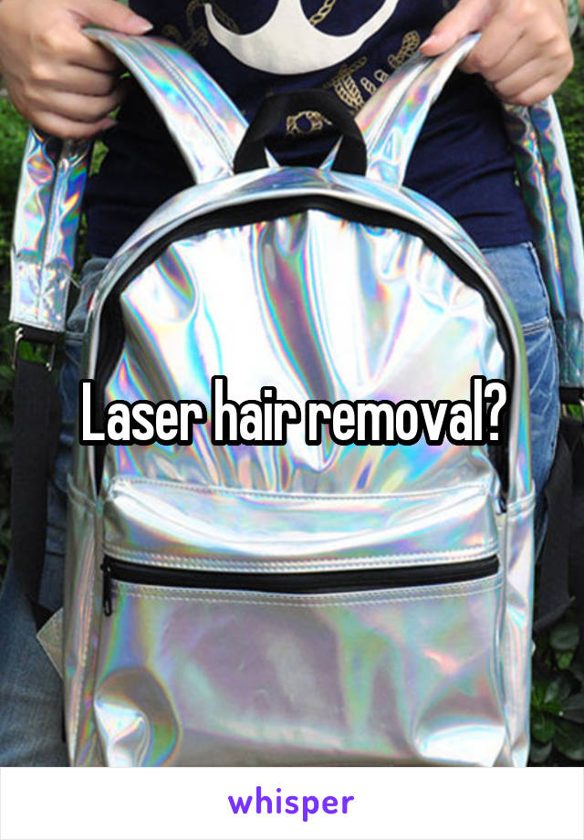 Laser hair removal?