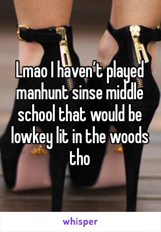 Lmao I haven’t played manhunt sinse middle school that would be lowkey lit in the woods tho 