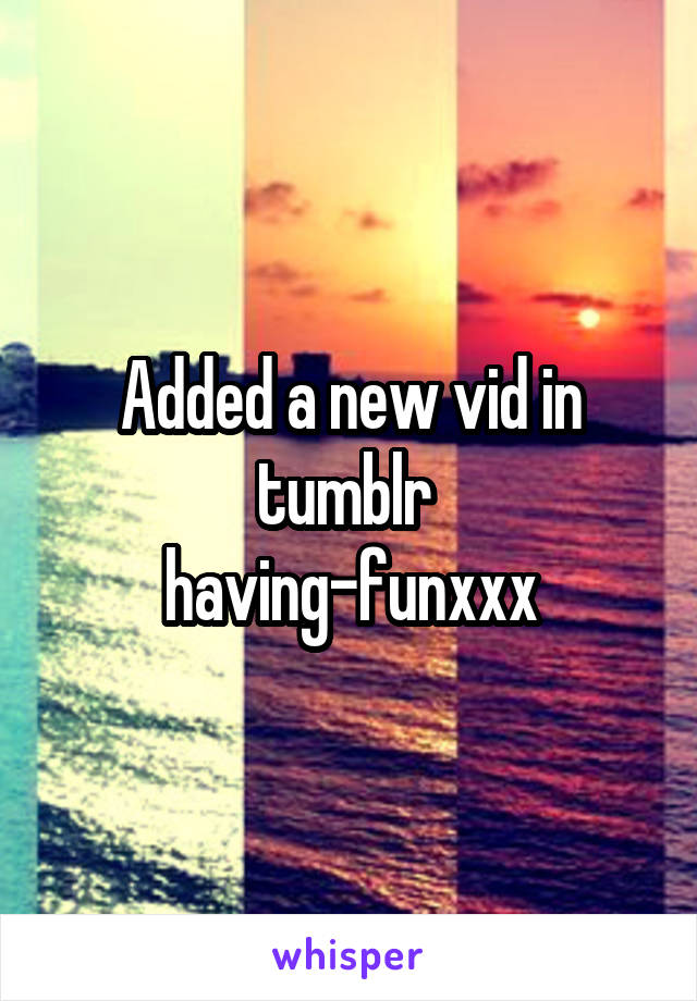 Added a new vid in tumblr 
having-funxxx