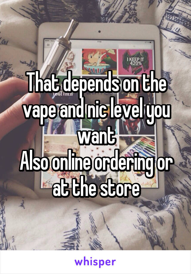 That depends on the vape and nic level you want
Also online ordering or at the store