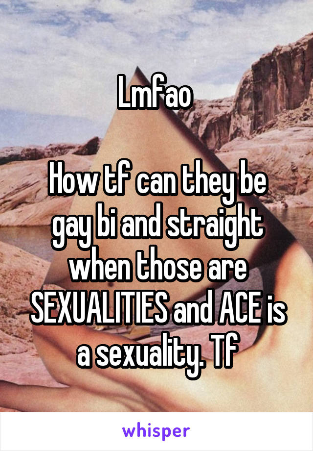 Lmfao 

How tf can they be gay bi and straight when those are SEXUALITIES and ACE is a sexuality. Tf