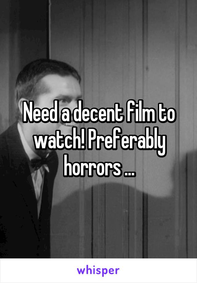 Need a decent film to watch! Preferably horrors ...