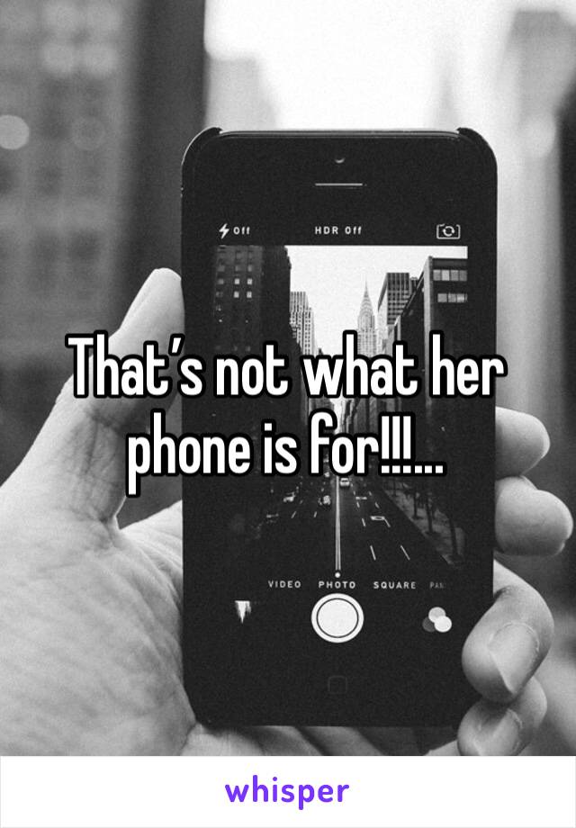 That’s not what her phone is for!!!... 