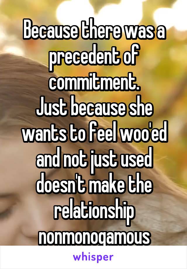 Because there was a precedent of commitment.
Just because she wants to feel woo'ed and not just used doesn't make the relationship nonmonogamous