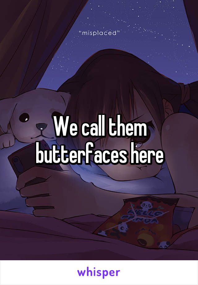 We call them butterfaces here