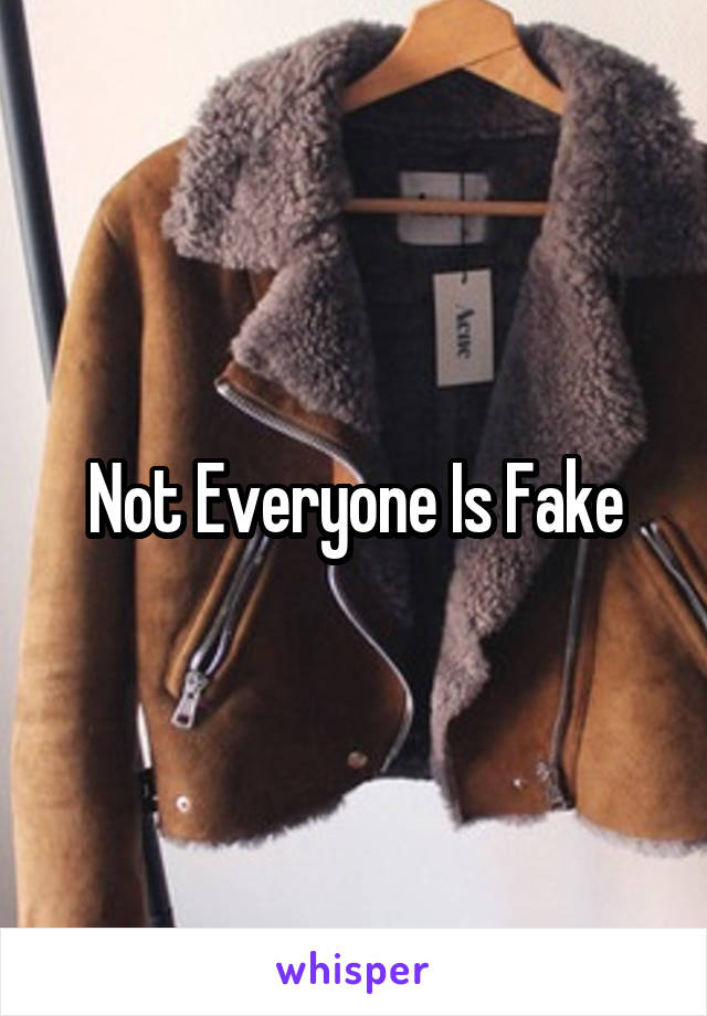 Not Everyone Is Fake