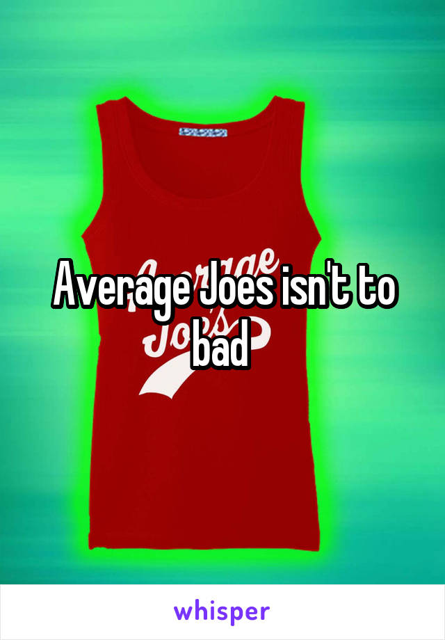 Average Joes isn't to bad 