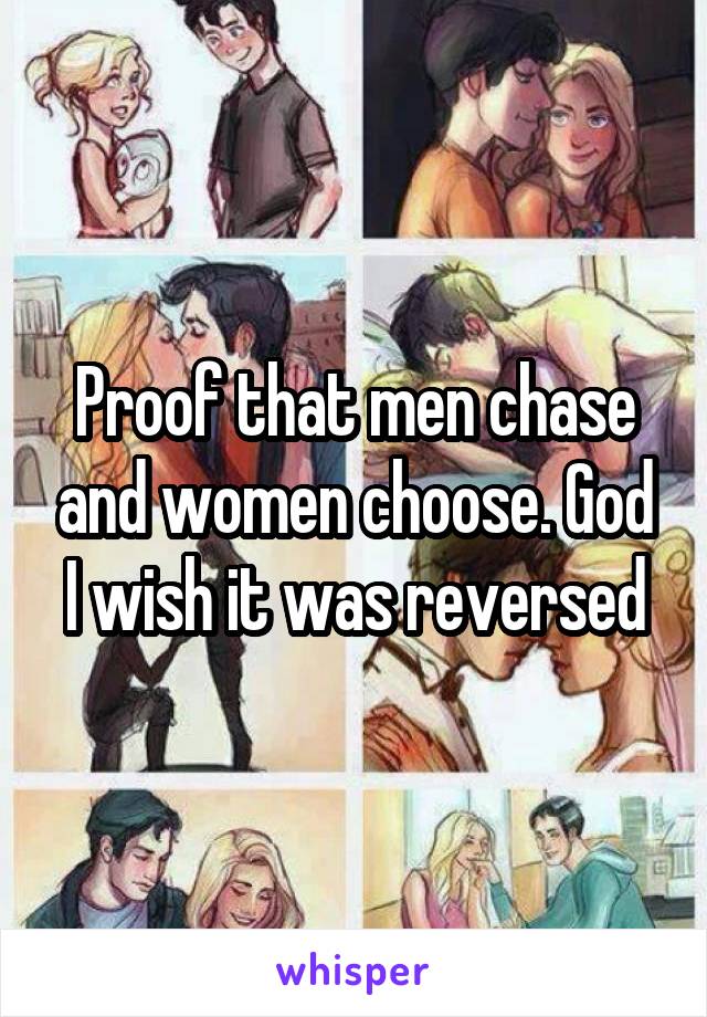 Proof that men chase and women choose. God I wish it was reversed