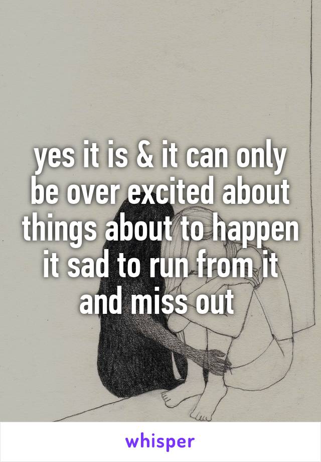 yes it is & it can only be over excited about things about to happen it sad to run from it and miss out 