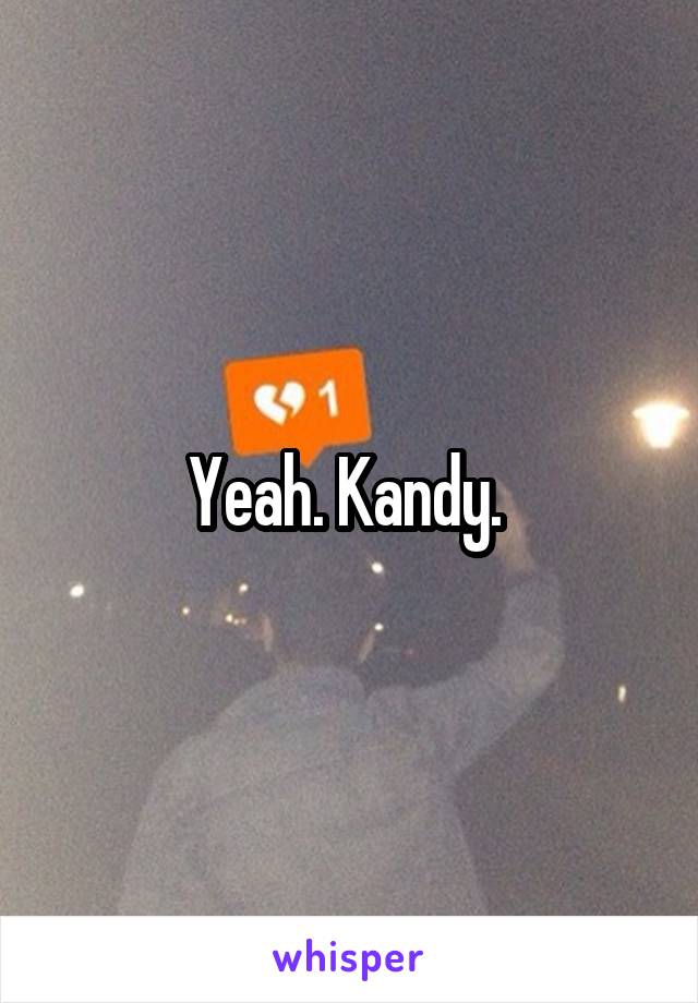 Yeah. Kandy. 